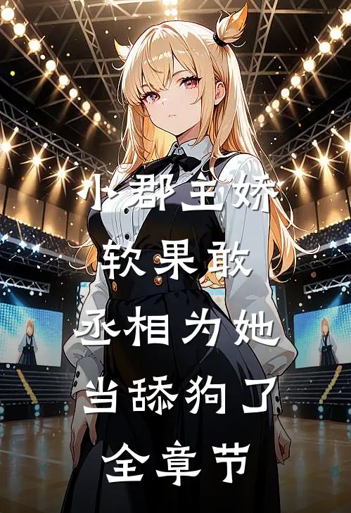 小郡主娇软果敢，丞相为她当舔狗了全章节
