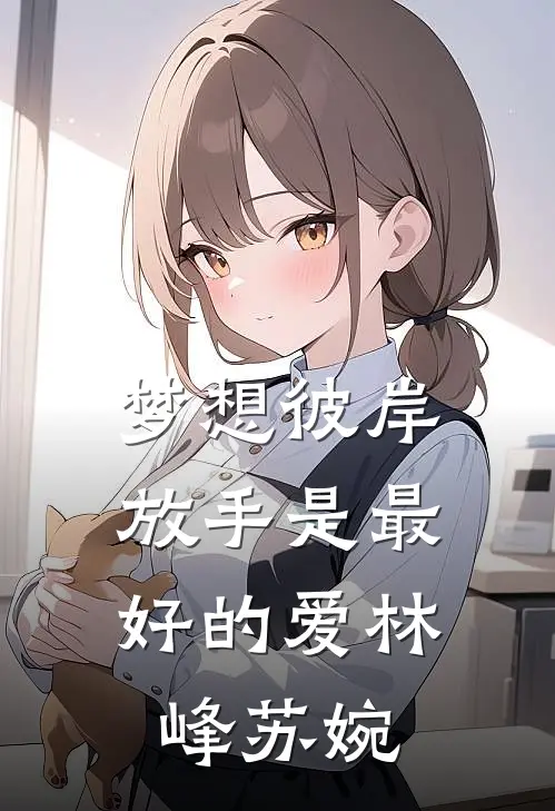 梦想彼岸：放手是最好的爱林峰苏婉