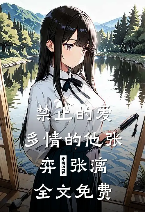 禁止的爱，多情的他张弈昇张漓全文免费