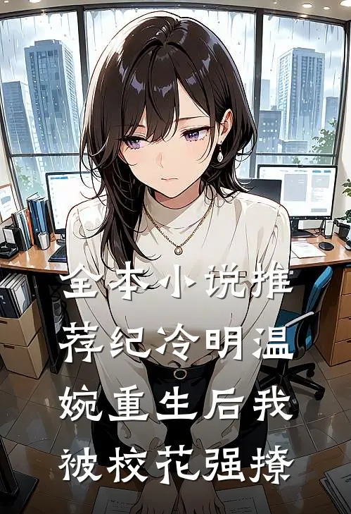 全本小说推荐纪冷明温婉重生后我被校花强撩