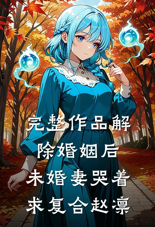 完整作品解除婚姻后,未婚妻哭着求复合赵凛