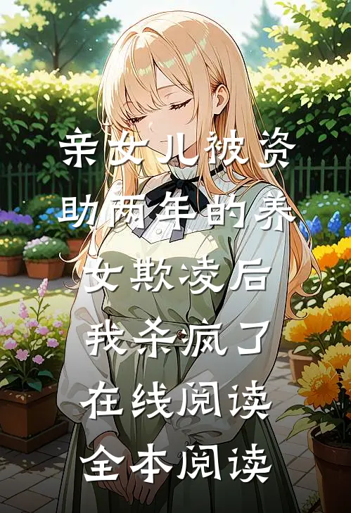 亲女儿被资助两年的养女欺凌后，我杀疯了在线阅读全本阅读