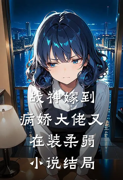 战神嫁到：病娇大佬又在装柔弱小说结局