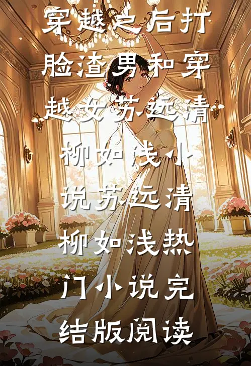 穿越之后打脸渣男和穿越女苏远清柳如浅小说苏远清柳如浅热门小说完结版阅读
