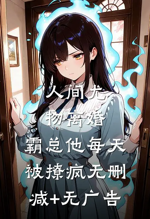 人间尤物离婚，霸总他每天被撩疯无删减+无广告