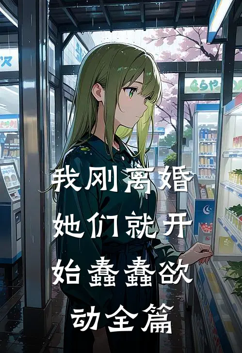 我刚离婚，她们就开始蠢蠢欲动全篇
