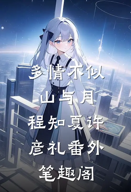 多情不似山与月：程知夏许彦礼番外笔趣阁