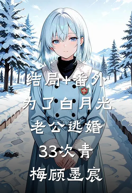 结局+番外为了白月光，老公逃婚33次青梅顾墨宸