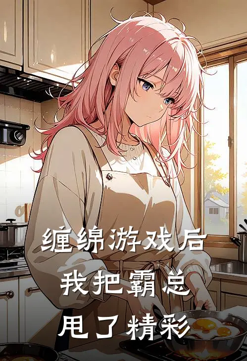 缠绵游戏后，我把霸总甩了精彩