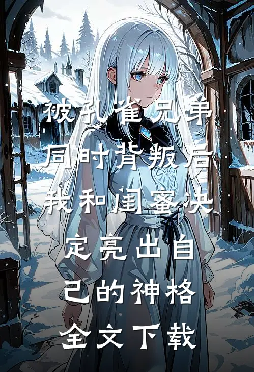 被孔雀兄弟同时背叛后，我和闺蜜决定亮出自己的神格全文下载