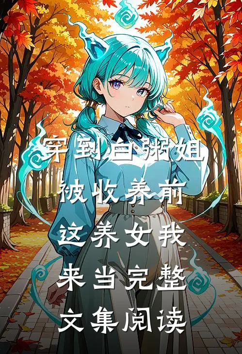 穿到白粥姐被收养前，这养女我来当完整文集阅读