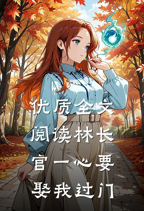 优质全文阅读林长官一心要娶我过门