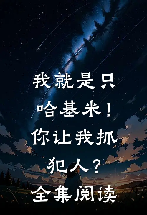 我就是只哈基米！你让我抓犯人？全集阅读