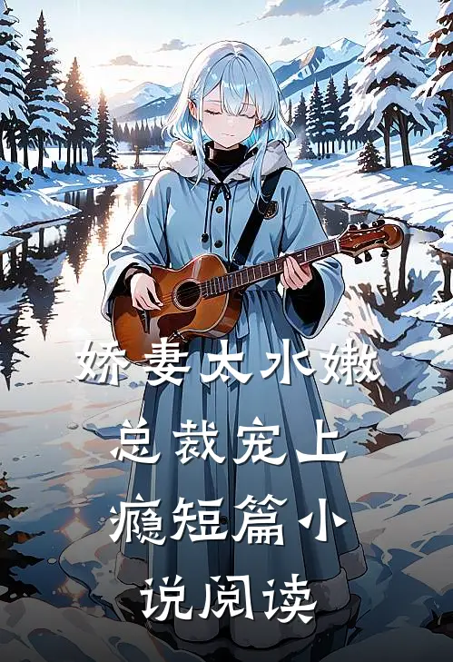 娇妻太水嫩，总裁宠上瘾短篇小说阅读