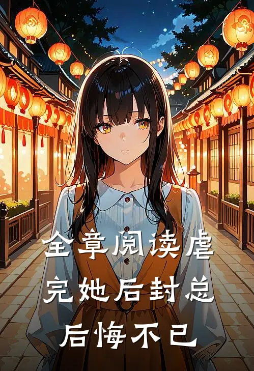 全章阅读虐完她后封总后悔不已