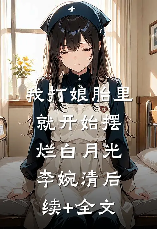 我打娘胎里就开始摆烂白月光李婉清后续+全文