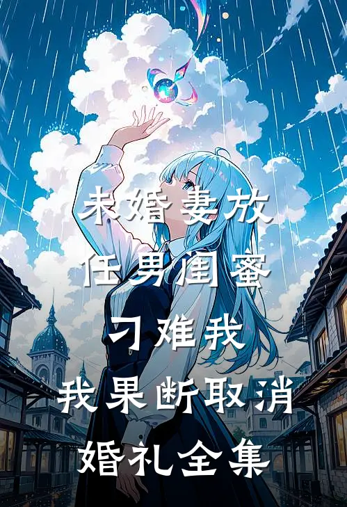 未婚妻放任男闺蜜刁难我，我果断取消婚礼全集