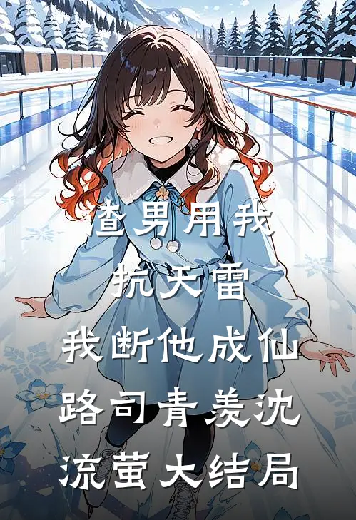 渣男用我抗天雷，我断他成仙路司青羡沈流萤大结局