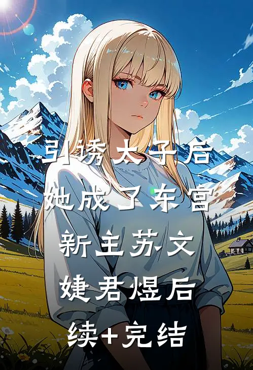 引诱太子后，她成了东宫新主苏文婕君煜后续+完结