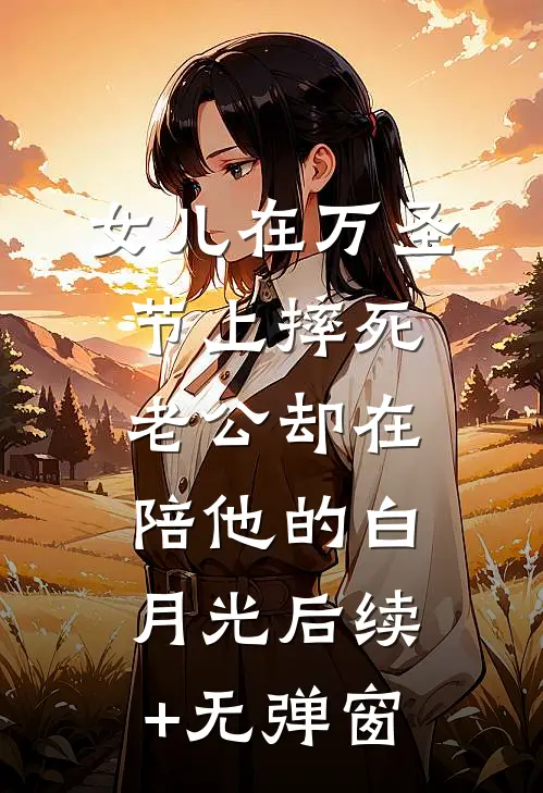 女儿在万圣节上摔死，老公却在陪他的白月光后续+无弹窗
