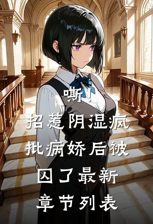 嘶！招惹阴湿疯批病娇后，被囚了最新章节列表