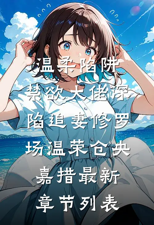 温柔陷阱：禁欲大佬深陷追妻修罗场温荣仓央嘉措最新章节列表