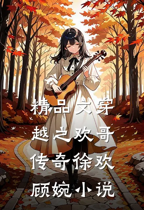 精品文穿越之欢哥传奇徐欢顾婉小说
