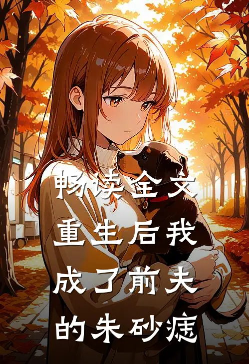 畅读全文重生后我成了前夫的朱砂痣