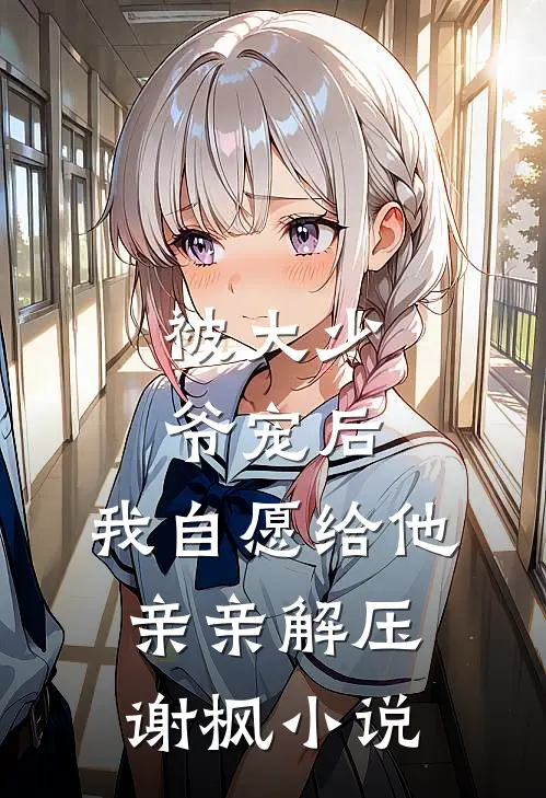 被大少爷宠后，我自愿给他亲亲解压谢枫小说