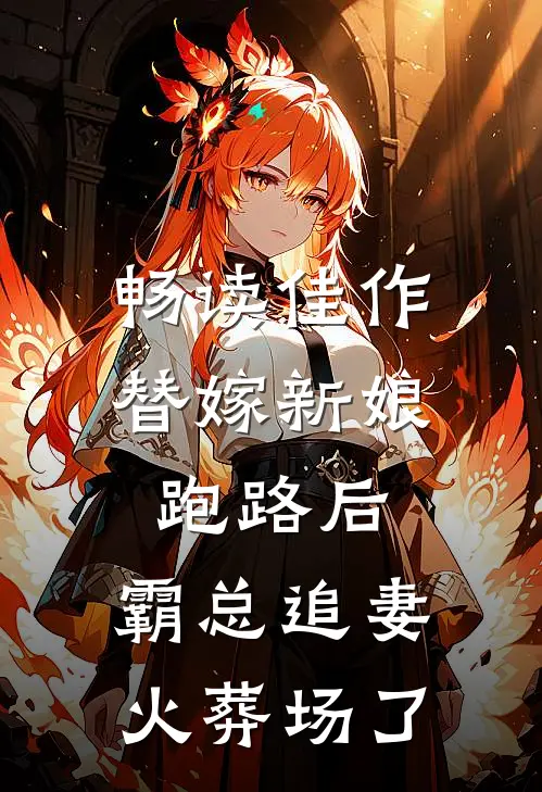 畅读佳作替嫁新娘跑路后，霸总追妻火葬场了