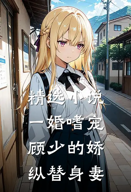 精选小说一婚嗜宠：顾少的娇纵替身妻