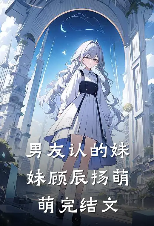 男友认的妹妹顾辰扬萌萌完结文