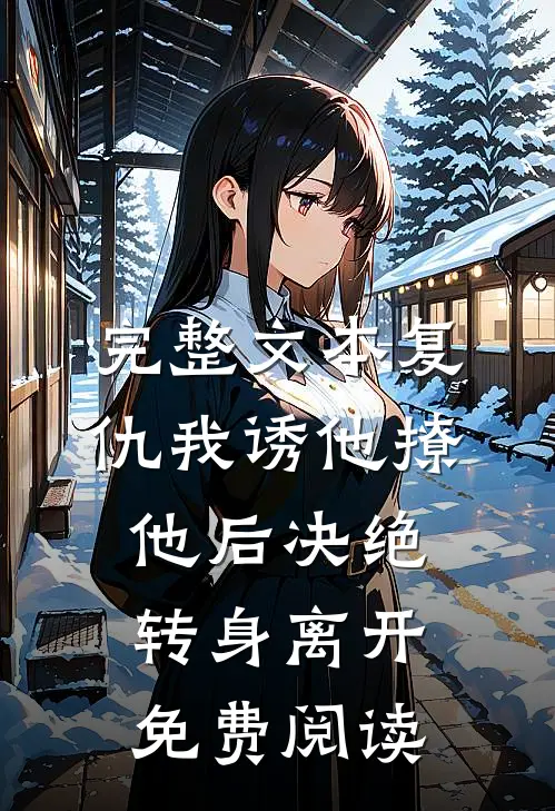 完整文本复仇我诱他撩他后决绝转身离开免费阅读