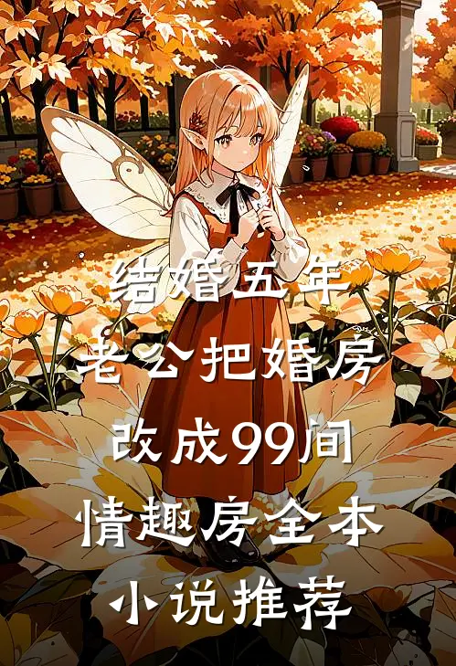 结婚五年，老公把婚房改成99间情趣房全本小说推荐