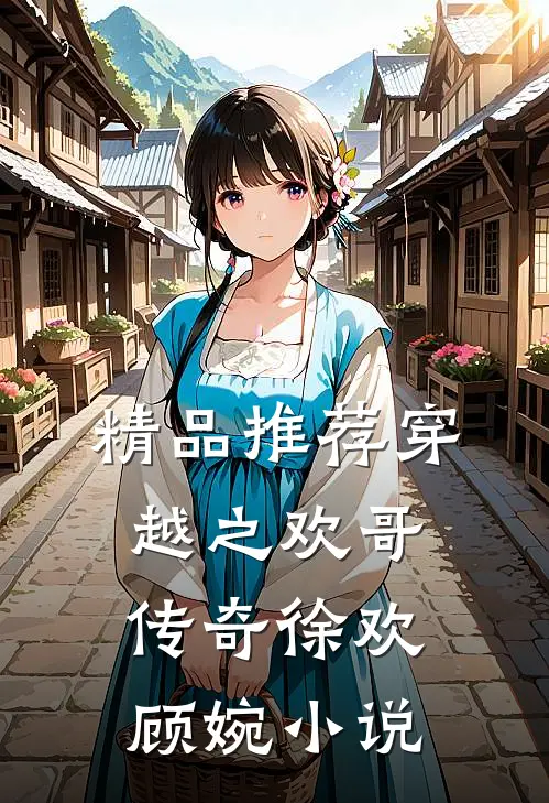 精品推荐穿越之欢哥传奇徐欢顾婉小说