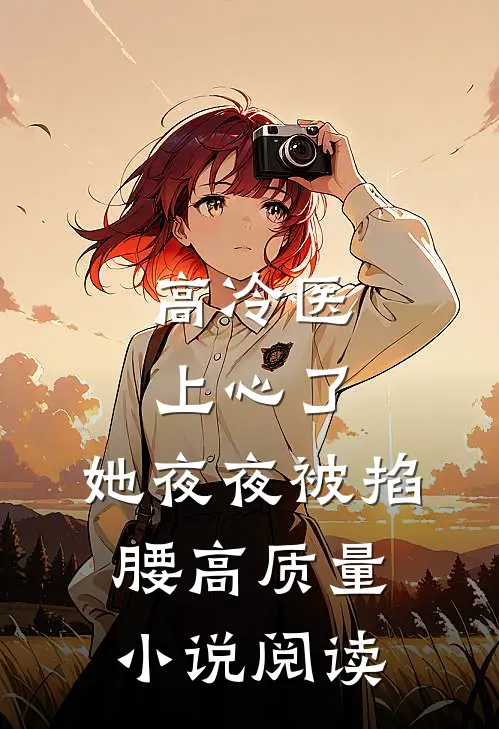 高冷医上心了，她夜夜被掐腰高质量小说阅读