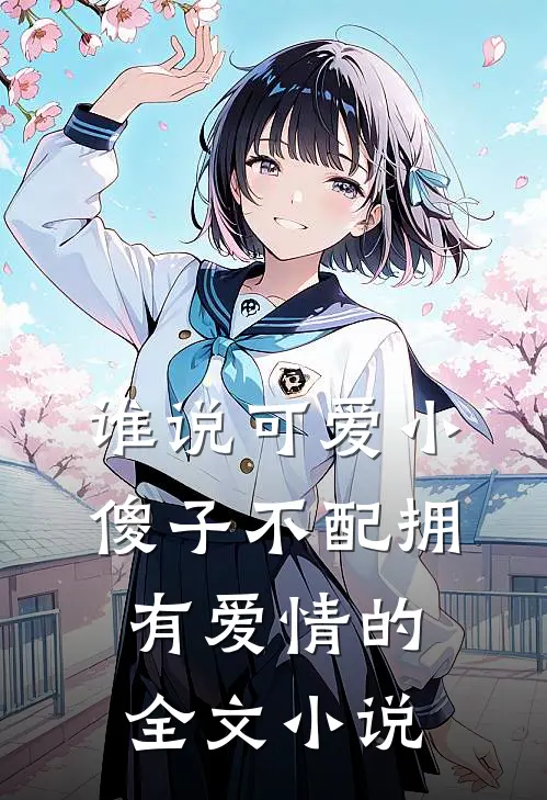 谁说可爱小傻子不配拥有爱情的全文小说