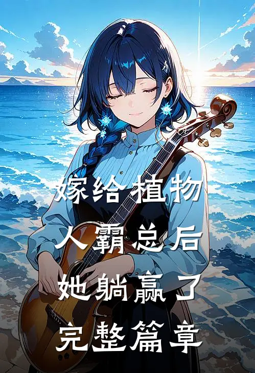嫁给植物人霸总后，她躺赢了完整篇章
