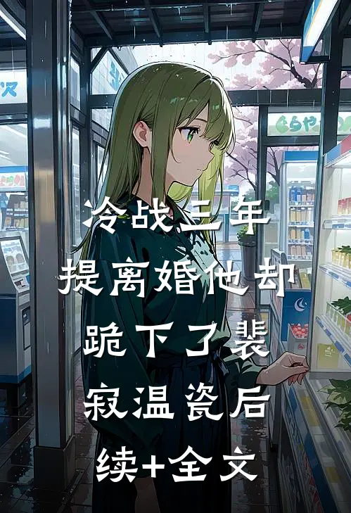 冷战三年，提离婚他却跪下了裴寂温瓷后续+全文