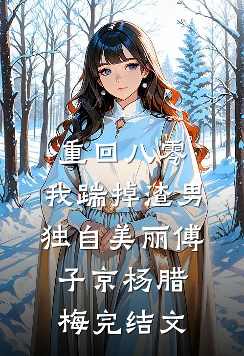 重回八零，我踹掉渣男独自美丽傅子京杨腊梅完结文