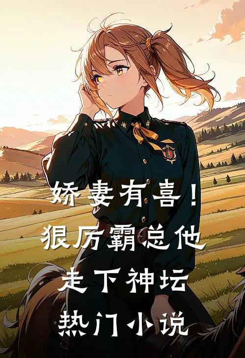 娇妻有喜！狠厉霸总他走下神坛热门小说