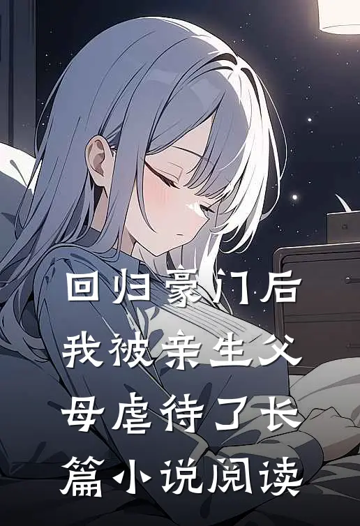 回归豪门后，我被亲生父母虐待了长篇小说阅读