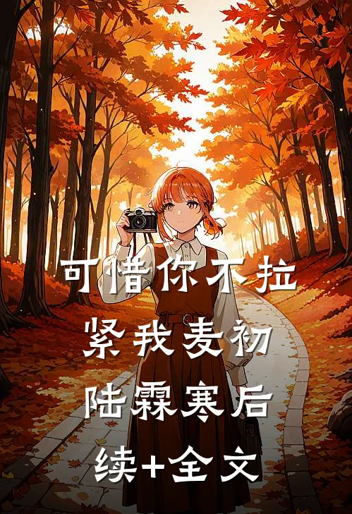 可惜你不拉紧我麦初陆霖寒后续+全文