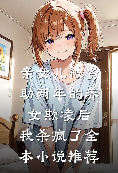 亲女儿被资助两年的养女欺凌后，我杀疯了全本小说推荐