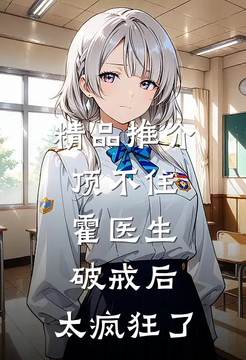 精品推介顶不住，霍医生破戒后，太疯狂了