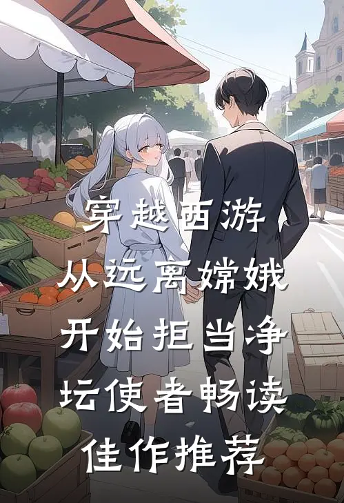 穿越西游：从远离嫦娥开始拒当净坛使者畅读佳作推荐