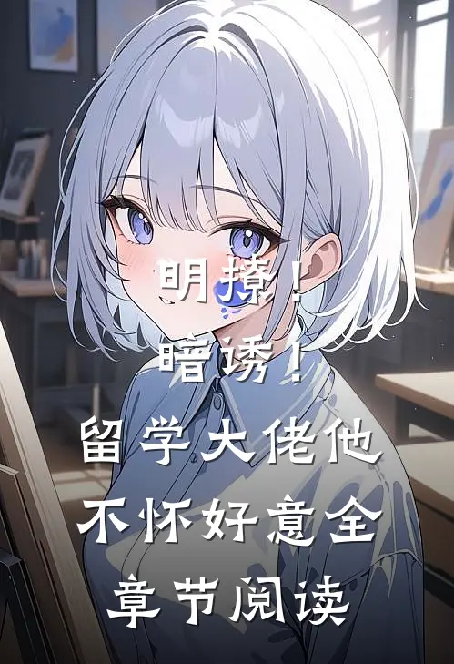 明撩！暗诱！留学大佬他不怀好意全章节阅读