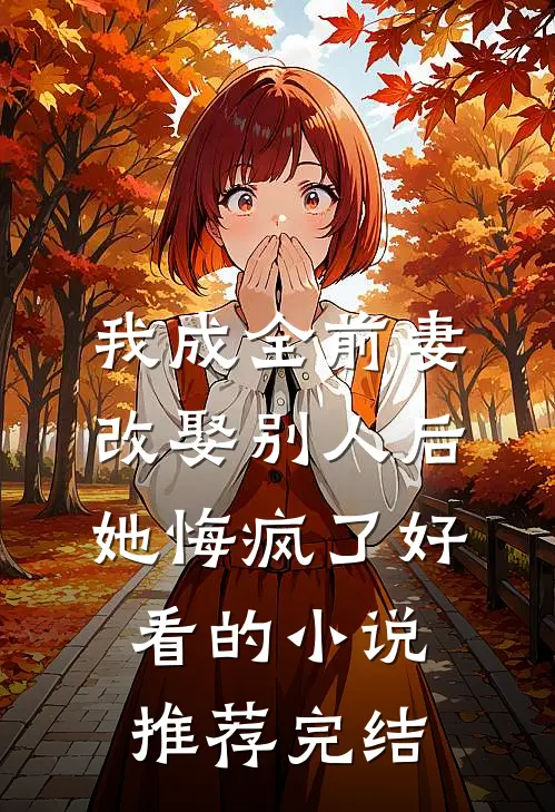 我成全前妻改娶别人后，她悔疯了好看的小说推荐完结