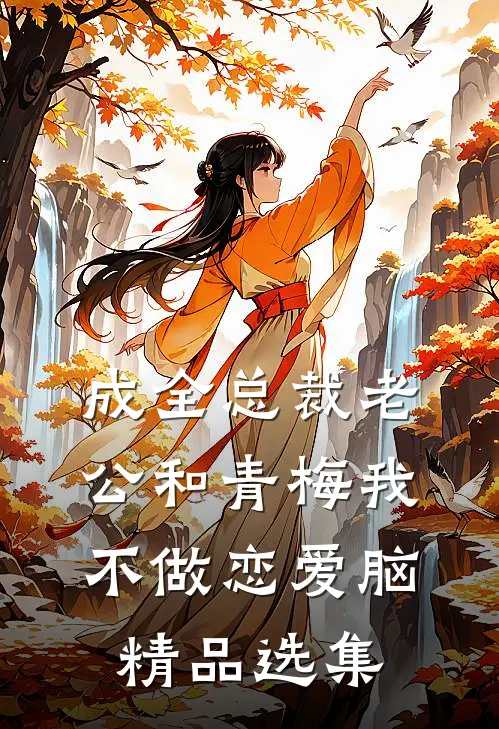 成全总裁老公和青梅我不做恋爱脑精品选集