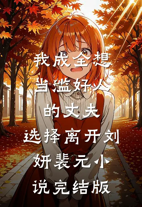 我成全想当滥好人的丈夫，选择离开刘妍裴元小说完结版